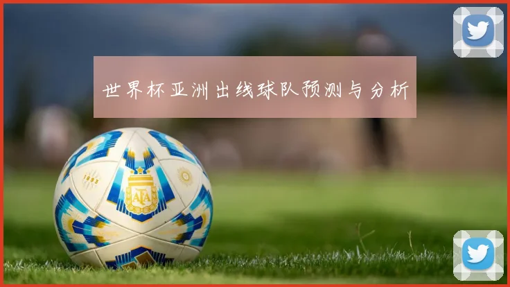 世界杯亚洲出线球队预测与分析