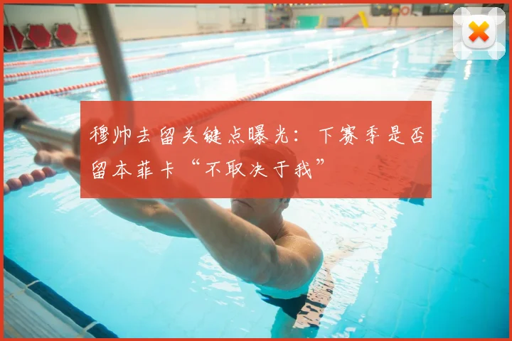 穆帅去留关键点曝光：下赛季是否留本菲卡“不取决于我”
