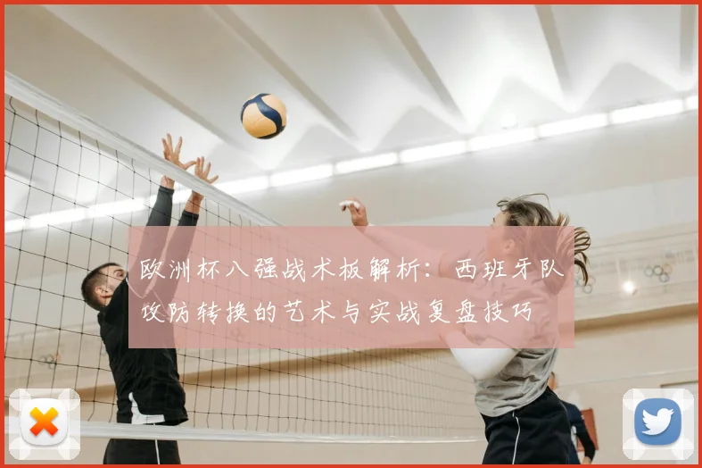 欧洲杯八强战术板解析：西班牙队攻防转换的艺术与实战复盘技巧