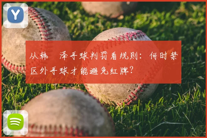 从韩镕泽手球判罚看规则：何时禁区外手球才能避免红牌？