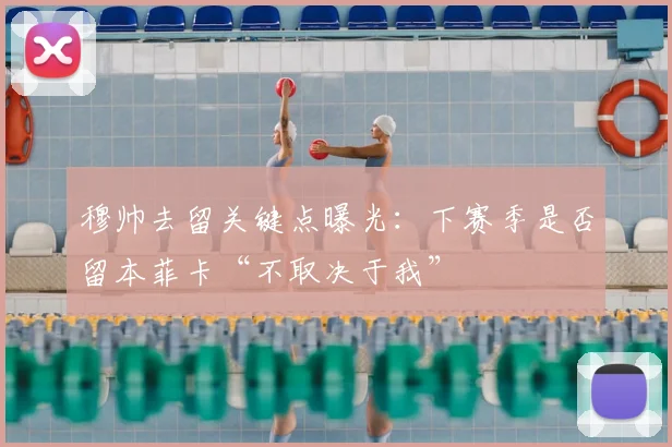 穆帅去留关键点曝光：下赛季是否留本菲卡“不取决于我”