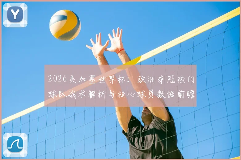 2026美加墨世界杯：欧洲夺冠热门球队战术解析与核心球员数据前瞻
